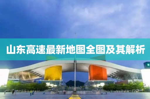 山東高速最新地圖全圖及其解析