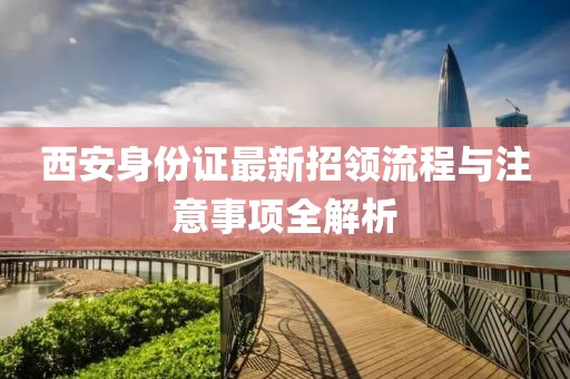 西安身份證最新招領(lǐng)流程與注意事項(xiàng)全解析
