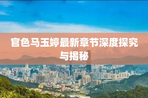 官色馬玉婷最新章節(jié)深度探究與揭秘