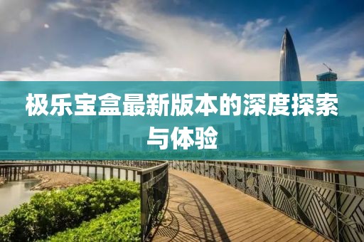 極樂(lè)寶盒最新版本的深度探索與體驗(yàn)