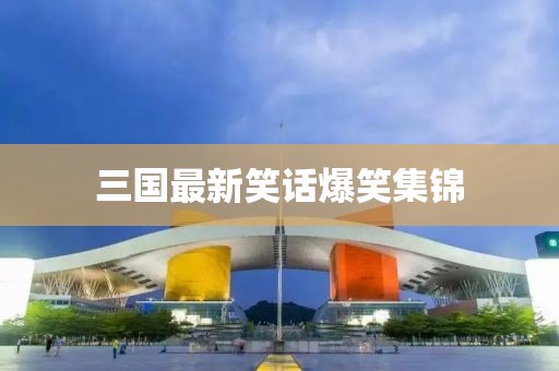 三國最新笑話爆笑集錦