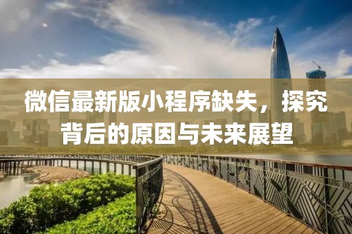 微信最新版小程序缺失，探究背后的原因與未來展望