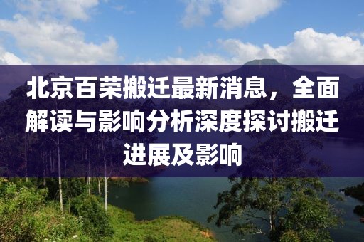 北京百榮搬遷最新消息，全面解讀與影響分析深度探討搬遷進(jìn)展及影響