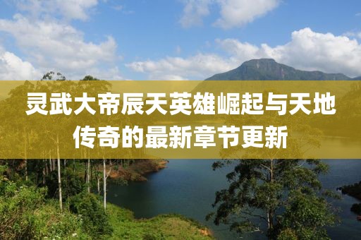 靈武大帝辰天英雄崛起與天地傳奇的最新章節(jié)更新