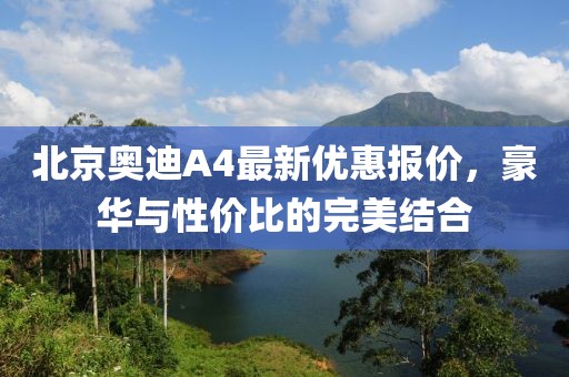 北京奧迪A4最新優(yōu)惠報(bào)價(jià)，豪華與性價(jià)比的完美結(jié)合