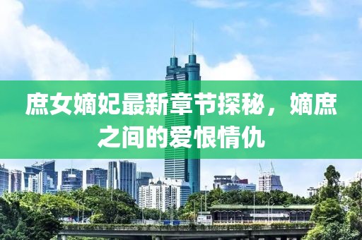 庶女嫡妃最新章節(jié)探秘，嫡庶之間的愛恨情仇