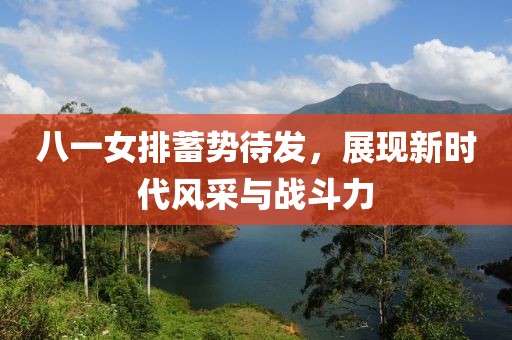 八一女排蓄勢(shì)待發(fā)，展現(xiàn)新時(shí)代風(fēng)采與戰(zhàn)斗力