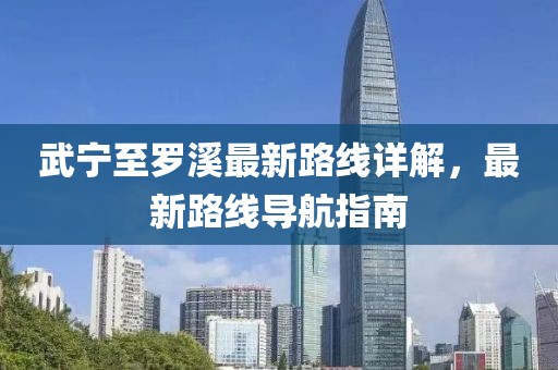 武寧至羅溪最新路線詳解，最新路線導航指南