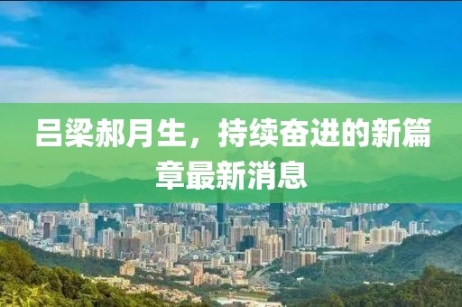呂梁郝月生，持續(xù)奮進的新篇章最新消息