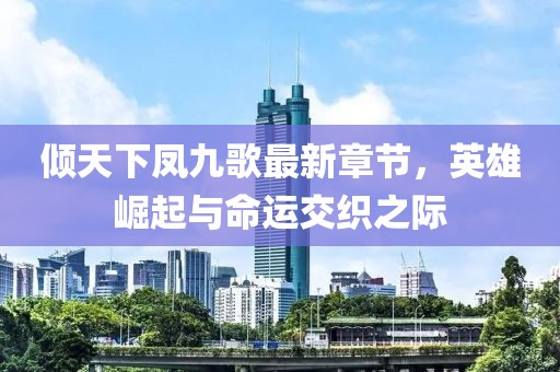 傾天下鳳九歌最新章節(jié)，英雄崛起與命運(yùn)交織之際