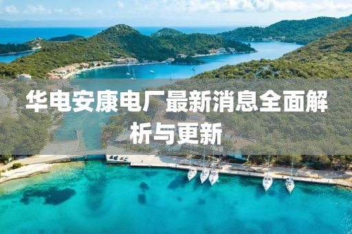 華電安康電廠最新消息全面解析與更新