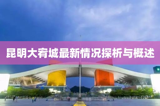 昆明大宥城最新情況探析與概述