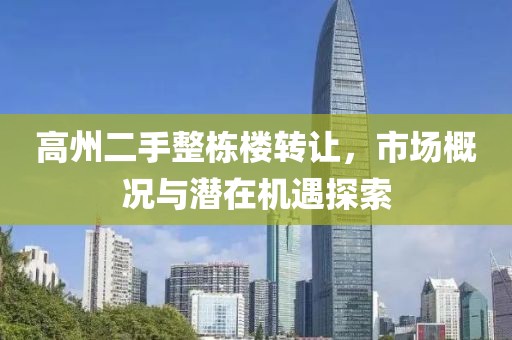高州二手整棟樓轉讓，市場概況與潛在機遇探索