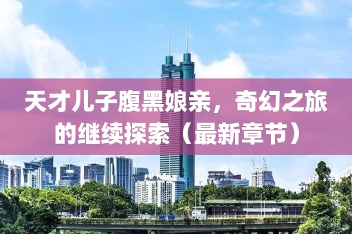 天才兒子腹黑娘親，奇幻之旅的繼續(xù)探索（最新章節(jié)）