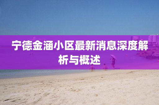 寧德金涵小區(qū)最新消息深度解析與概述