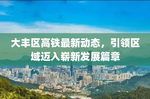 大豐區(qū)高鐵最新動(dòng)態(tài)，引領(lǐng)區(qū)域邁入嶄新發(fā)展篇章