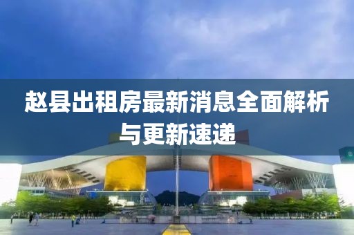 趙縣出租房最新消息全面解析與更新速遞