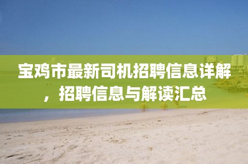 寶雞市最新司機(jī)招聘信息詳解，招聘信息與解讀匯總
