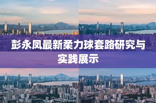 彭永鳳最新柔力球套路研究與實踐展示