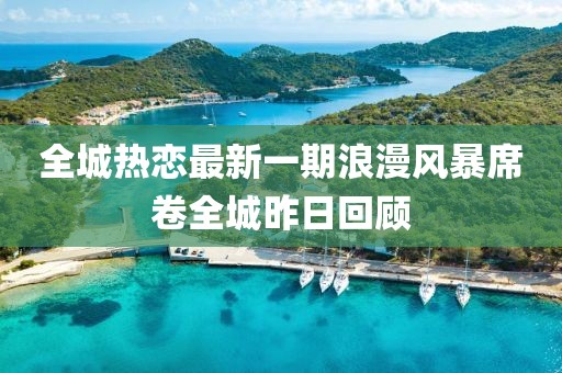 全城熱戀最新一期浪漫風(fēng)暴席卷全城昨日回顧
