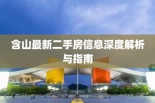 含山最新二手房信息深度解析與指南