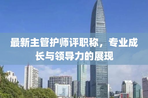 最新主管護(hù)師評職稱，專業(yè)成長與領(lǐng)導(dǎo)力的展現(xiàn)