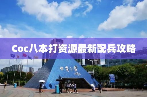 Coc八本打資源最新配兵攻略