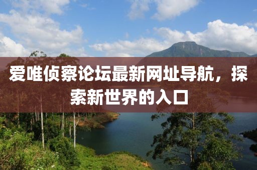 愛唯偵察論壇最新網(wǎng)址導(dǎo)航，探索新世界的入口