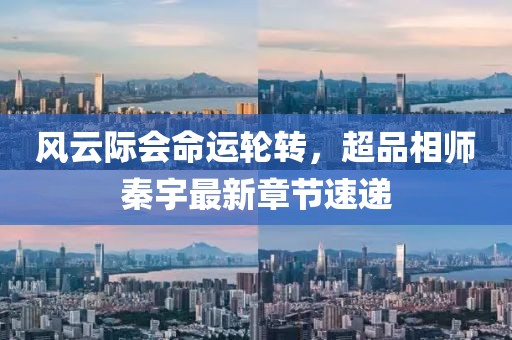 風云際會命運輪轉(zhuǎn)，超品相師秦宇最新章節(jié)速遞