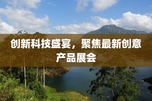 創(chuàng)新科技盛宴，聚焦最新創(chuàng)意產品展會