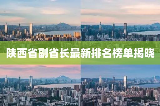 陜西省副省長(zhǎng)最新排名榜單揭曉