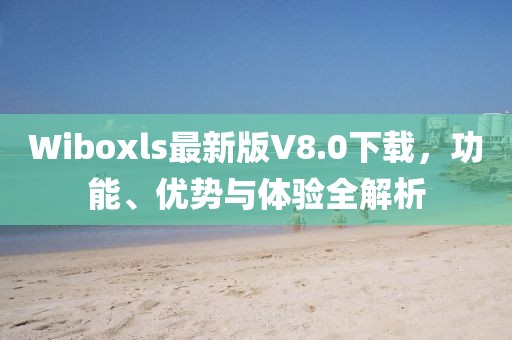Wiboxls最新版V8.0下載，功能、優(yōu)勢(shì)與體驗(yàn)全解析