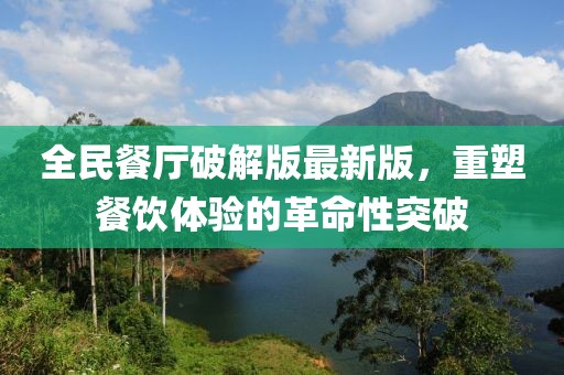 全民餐廳破解版最新版，重塑餐飲體驗的革命性突破