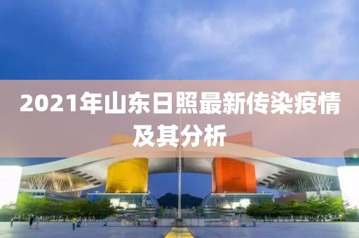 2021年山東日照最新傳染疫情及其分析