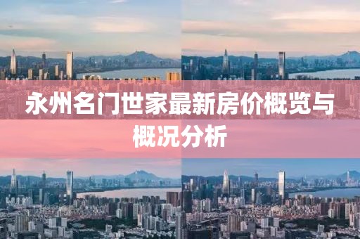 永州名門世家最新房?jī)r(jià)概覽與概況分析