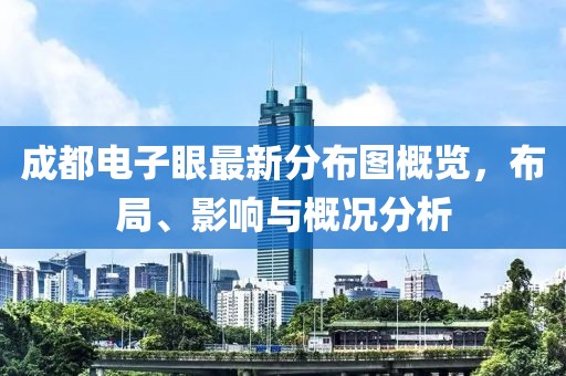 成都電子眼最新分布圖概覽，布局、影響與概況分析