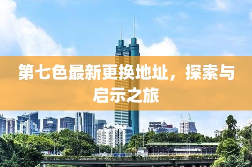 第七色最新更換地址，探索與啟示之旅