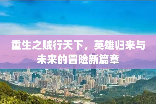重生之賊行天下，英雄歸來與未來的冒險新篇章