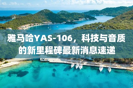 雅馬哈YAS-106，科技與音質的新里程碑最新消息速遞