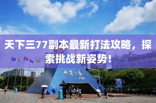 天下三77副本最新打法攻略，探索挑戰(zhàn)新姿勢！