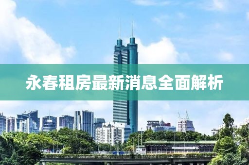 永春租房最新消息全面解析