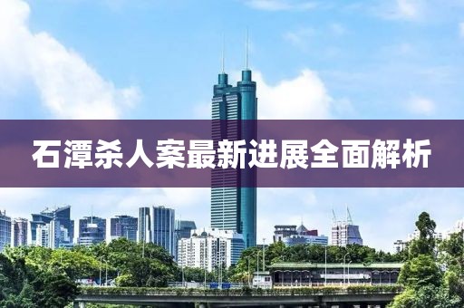 石潭殺人案最新進展全面解析