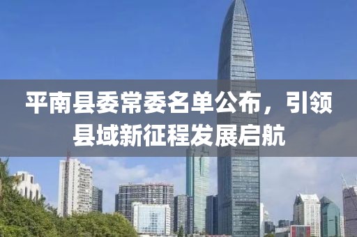 平南縣委常委名單公布，引領(lǐng)縣域新征程發(fā)展啟航