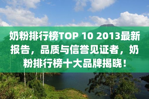 奶粉排行榜TOP 10 2013最新報(bào)告，品質(zhì)與信譽(yù)見(jiàn)證者，奶粉排行榜十大品牌揭曉！
