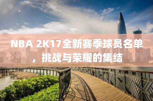 NBA 2K17全新賽季球員名單，挑戰(zhàn)與榮耀的集結(jié)