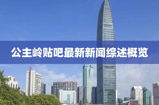 公主嶺貼吧最新新聞綜述概覽