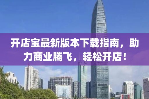 開店寶最新版本下載指南，助力商業(yè)騰飛，輕松開店！