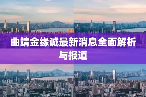曲靖金緣誠(chéng)最新消息全面解析與報(bào)道