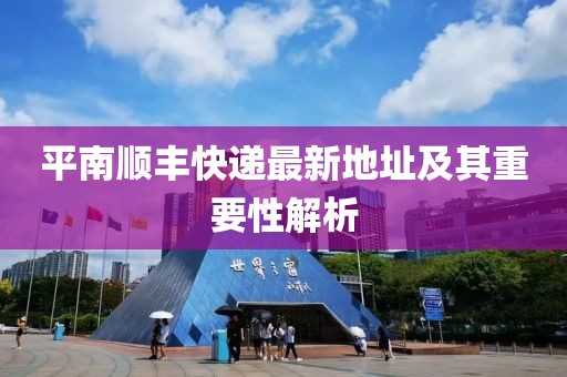平南順豐快遞最新地址及其重要性解析