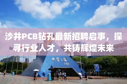 沙井PCB鉆孔最新招聘啟事，探尋行業(yè)人才，共鑄輝煌未來